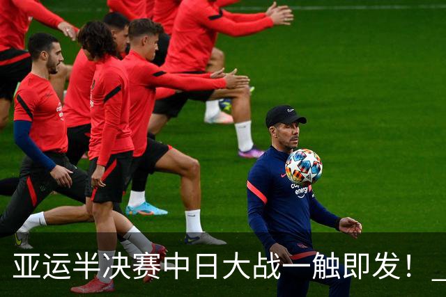 亚运半决赛中日大战一触即发！ 中国男篮需要保持内线优势